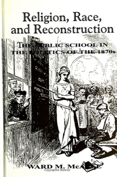 Hardcover Religion, Race, and Reconstruction: The Public School in the Politics of the 1870s Book