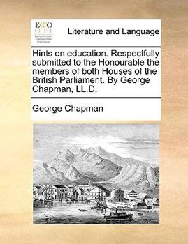 Paperback Hints on Education. Respectfully Submitted to the Honourable the Members of Both Houses of the British Parliament. by George Chapman, LL.D. Book