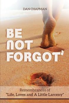 Paperback Be not forgot: Remembrances of Life, Love and A Little Larceny Book