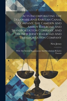 Paperback Acts Incorporating The Delaware And Raritan Canal Company, The Camden And Amboy Railroad And Transportation Company, And The New Jersey Railroad And T Book