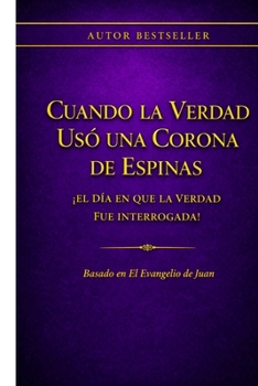 Cuando la Verdad Usó una Corona de Espinas: ¡El Día en que la Verdad fue interrogada! (Spanish Edition)
