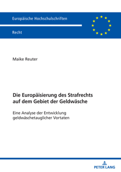 Die Europaeisierung Des Strafrechts Auf Dem Gebiet Der Geldwaesche: Eine Analyse Der Entwicklung Geldwaeschetauglicher Vortaten
