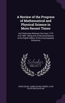 Hardcover A Review of the Progress of Mathematical and Physical Science in More Recent Times: And Particulary Between the Years 1775 And 1850: Being one of the Book