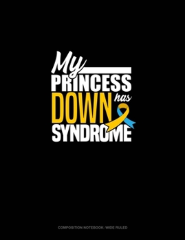My Princess Has Down Syndrome: Composition Notebook: Wide Ruled
