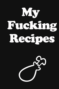 My Fucking Recipes: Recipe Journal - Blank Cookbook - Gift for Foodies, Chefs and Cooks (perfect for Recipes & Notes) Black Matte Cover