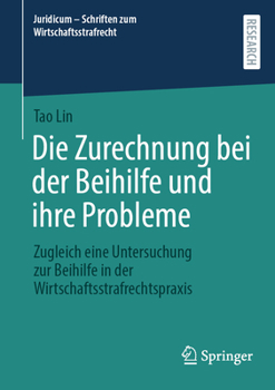 Paperback Die Zurechnung Bei Der Beihilfe Und Ihre Probleme: Zugleich Eine Untersuchung Zur Beihilfe in Der Wirtschaftsstrafrechtspraxis [German] Book