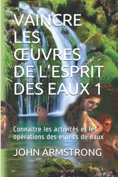 Paperback Vaincre Les Oeuvres de l'Esprit Des Eaux 1: Connaitre les activités et les opérations des esprits de eaux [French] Book