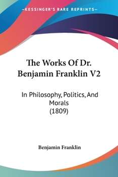 Paperback The Works Of Dr. Benjamin Franklin V2: In Philosophy, Politics, And Morals (1809) Book