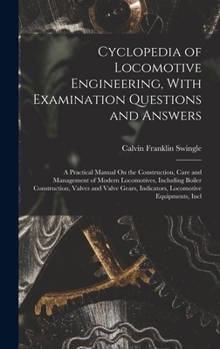 Cyclopedia of Locomotive Engineering, With Examination Questions and Answers: A Practical Manual On the Construction, Care and Management of Modern ... Indicators, Locomotive Equipments, Incl