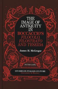 The Image of Antiquity in Boccaccio's Filocolo, Filostrato and Teseida