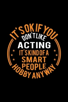 It's Okay If You Don't Like Acting It's Kind Of A Smart People Hobby Anyway: Lined Journal, 120 Pages, 6x9 Sizes, Funny Acting Notebook Gift For Actor