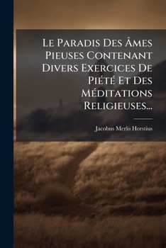 Paperback Le Paradis Des Âmes Pieuses Contenant Divers Exercices De Piété Et Des Méditations Religieuses... [French] Book