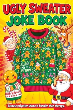 Ugly Sweater Joke Book: Hilarious Christmas Gag Gift Filled with Ridiculous Jokes, Silly Puns and Festive Fun for Adults