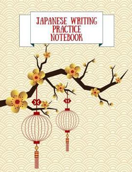 Japanese Writing Practice Notebook: Practice Writing Japanese for Beginners Learn Kanji Symbols & Kana Characters How to Write Hiragana, Katakana and