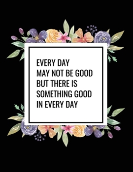 Every Day May Not Be Good But There Is Something Good In Every Day: Undated Daily Planner with Times Journal for Appointments, Tasks, Goal Setting, Tracking Priorities and Gratitude Notes