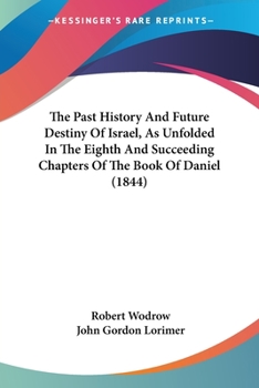 The Past History And Future Destiny Of Israel, As Unfolded In The Eighth And Succeeding Chapters Of The Book Of Daniel