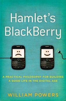 Hamlet's BlackBerry: A Practical Philosophy for Building a Good Life in the Digital Age