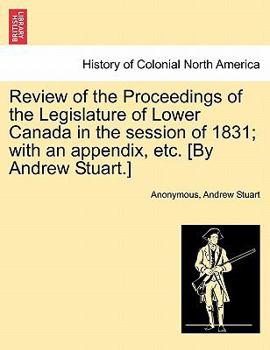 Paperback Review of the Proceedings of the Legislature of Lower Canada in the session of 1831; with an appendix, etc. [By Andrew Stuart.] Book