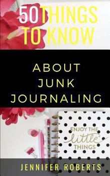 Paperback 50 Things to Know about Junk Journaling: Scraps Put to Use Book