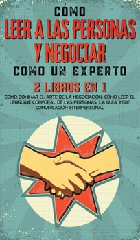 Hardcover C?mo Leer a las Personas y Negociar Como un Experto: 2 Libros en 1 - C?mo Dominar el Arte de la Negociaci?n, C?mo Leer el Lenguaje Corporal de las Per [Spanish] Book