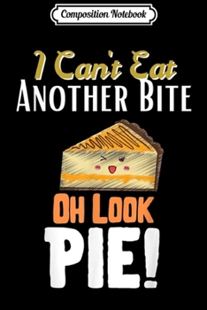 Composition Notebook: I Can't Eat Another Bite Oh Look Pie - Funny Thanksgiving  Journal/Notebook Blank Lined Ruled 6x9 100 Pages