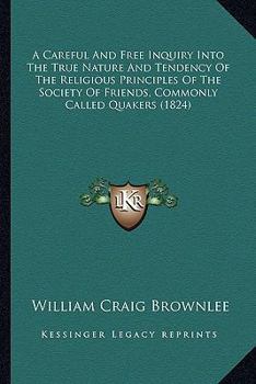 Paperback A Careful And Free Inquiry Into The True Nature And Tendency Of The Religious Principles Of The Society Of Friends, Commonly Called Quakers (1824) Book