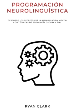 Paperback Programación Neurolinguística: Descubre Los Secretos de la Manipulación Mental con Técnicas de Psicología Oscura y PNL [Spanish] Book