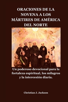 ORACIONES DE LA NOVENA A LOS MÁRTIRES DE AMÉRICA DEL NORTE: Un poderoso devocional para la fortaleza espiritual, los milagros y la intercesión diaria. (Spanish Edition)