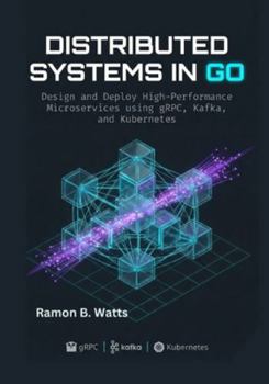 Paperback Distributed Systems in Go: Design and Deploy High-Performance Microservices using gRPC, Kafka, and Kubernetes Book