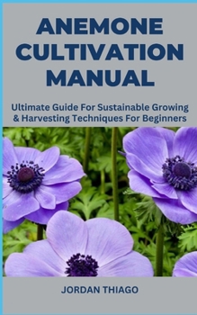 Paperback Anemone Cultivation Manual: Ultimate Guide For Sustainable Growing & Harvesting Techniques For Beginners Book