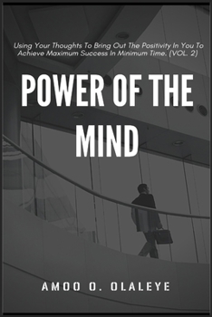 Paperback Power Of The Mind: Using Your Thoughts To Bring Out The Positivity In You To Achieve Maximum Success In Minimum Time. (VOL.2) Book