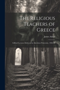 Paperback The Religious Teachers of Greece: Gifford Lectures Delivered at Aberdeen University, 1904-06 Book