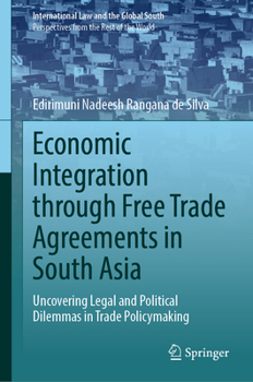 Economic Integration through Free Trade Agreements in South Asia: Uncovering Legal and Political Dilemmas in Trade Policymaking (International Law and the Global South)