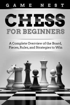 Paperback Chess for Beginners: A Complete Overview of the Board, Pieces, Rules, and Strategies to Win Book