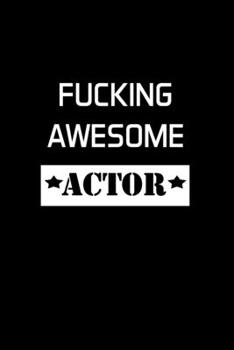 Fucking Awesome Actor: Actor Gifts For Theatre - Blank Lined Notebook Journal - (6 x 9 Inches) - 120 Pages