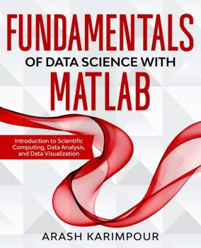 Paperback Fundamentals of Data Science with MATLAB: Introduction to Scientific Computing, Data Analysis, and Data Visualization Book