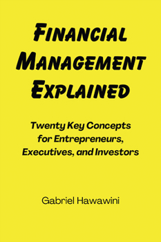 Financial Management Explained : Twenty Key Concepts for Entrepreneurs, Executives, and Investors