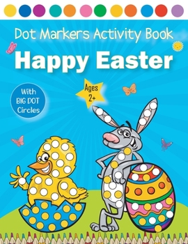 Paperback Happy Easter Dot Markers Activity Book Ages 2+: Easy Guided BIG DOTS For Toddler and Preschool Kids Preschool Kindergarten Activities Easter Egg Gift Book