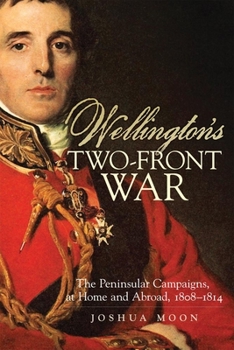 Wellington's Two-Front War: The Peninsular Campaigns, at Home and Abroad, 1808–1814 - Book  of the Campaigns and Commanders