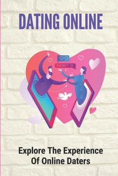 Dating Online: Explore The Experience Of Online Daters: Experienced The Essence Of Dating Apps