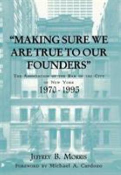 Hardcover Making Sure We Are True to Our Founders: The Association of the Bar of the City of Ny, 1970-95 Book