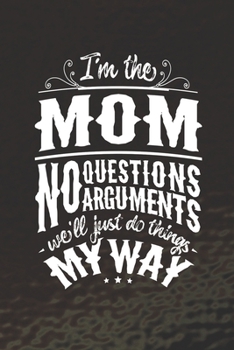 I'm The Mom No Questions No Arguments We'll Just Do Things My Way