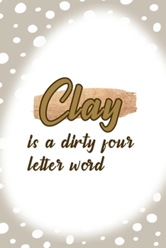 Clay Is A Dirty Four Letter Word: Notebook Journal Composition Blank Lined Diary Notepad 120 Pages Paperback Brown Points Pottery