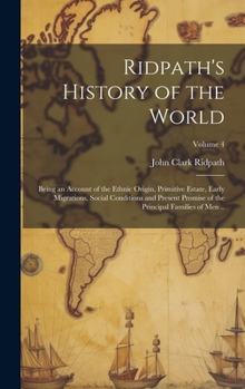 Hardcover Ridpath's History of the World; Being an Account of the Ethnic Origin, Primitive Estate, Early Migrations, Social Conditions and Present Promise of th Book