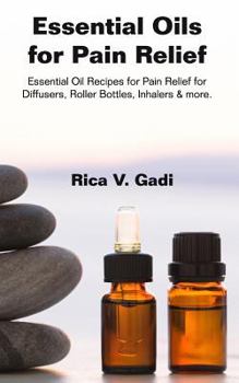 Paperback Essential Oils for Pain Relief: Essential Oil Recipes for Pain Relief for Diffusers, Roller Bottles, Inhalers & More. Book