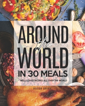 Around the World in 30 Meals: Well-Loved Recipes All Over the World
