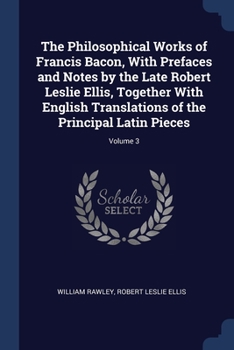 Paperback The Philosophical Works of Francis Bacon, With Prefaces and Notes by the Late Robert Leslie Ellis, Together With English Translations of the Principal Book