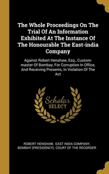 Hardcover The Whole Proceedings On The Trial Of An Information Exhibited At The Instance Of The Honourable The East-india Company: Against Robert Henshaw, Esq., Book