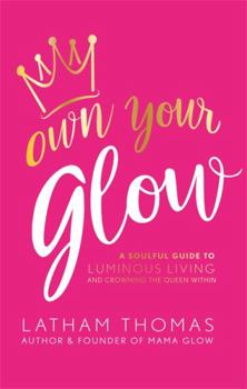 Hardcover Own Your Glow: A Soulful Guide to Luminous Living and Crowning the Queen Within Book