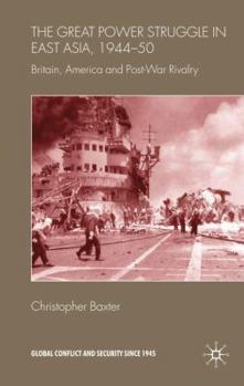 The Great Power Struggle in East Asia, 1944-50: Britain, America and Post-War Rivalry - Book  of the Global Conflict and Security since 1945